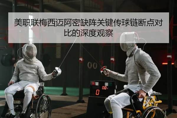 美职联梅西迈阿密缺阵关键传球链断点对比的深度观察
